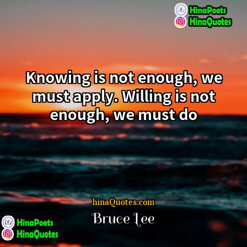 Bruce Lee Quotes | Knowing is not enough, we must apply.